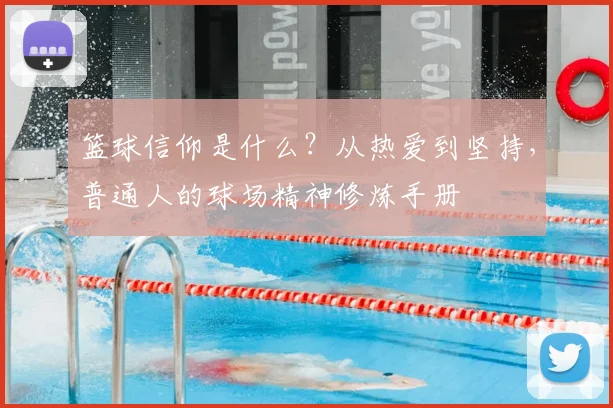 篮球信仰是什么?从热爱到坚持,普通人的球场精神修炼手册