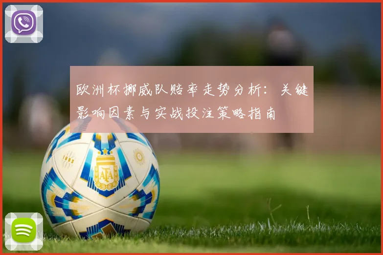 欧洲杯挪威队赔率走势分析:关键影响因素与实战投注策略指南