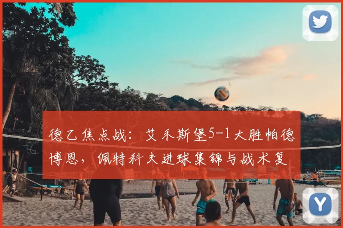 德乙焦点战：艾禾斯堡5-1大胜帕德博恩，佩特科夫进球集锦与战术复盘分析