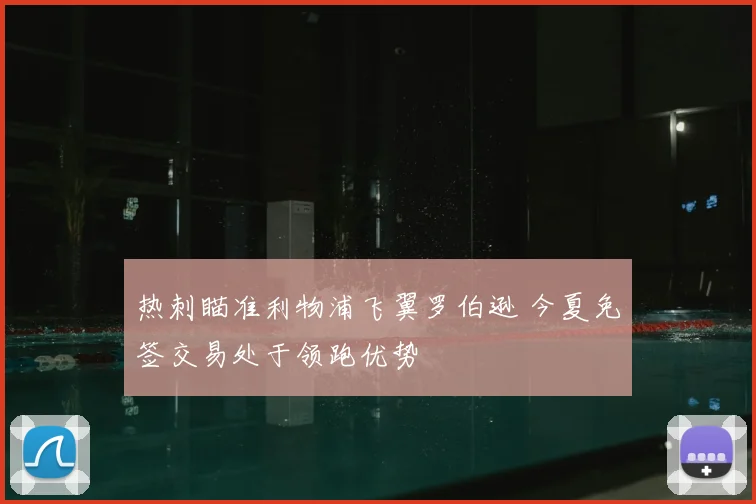 热刺瞄准利物浦飞翼罗伯逊 今夏免签交易处于领跑优势