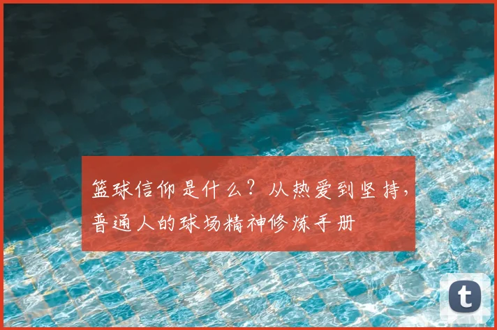 篮球信仰是什么?从热爱到坚持,普通人的球场精神修炼手册