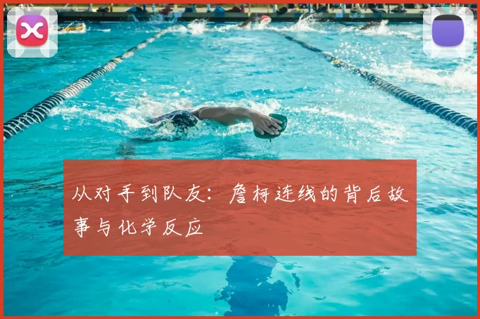 从对手到队友:詹柯连线的背后故事与化学反应