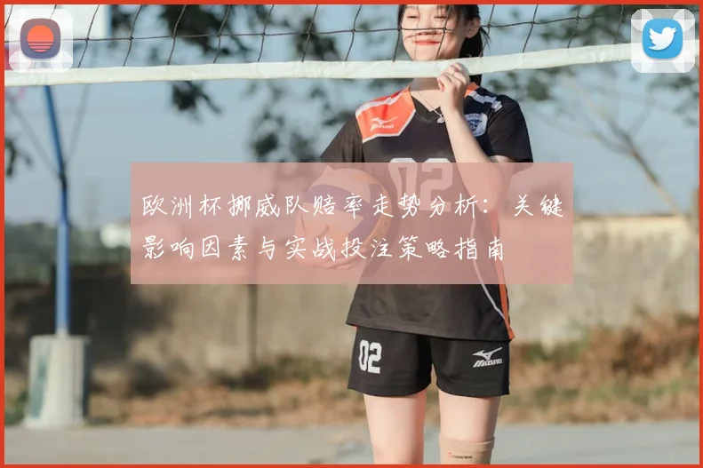 欧洲杯挪威队赔率走势分析:关键影响因素与实战投注策略指南