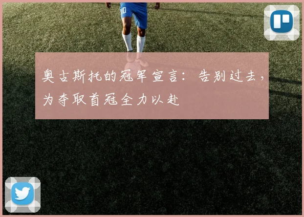 奥古斯托的冠军宣言:告别过去,为夺取首冠全力以赴