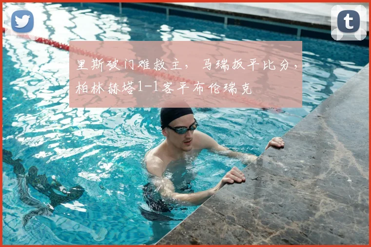 里斯破门难救主，马瑞扳平比分，柏林赫塔1-1客平布伦瑞克